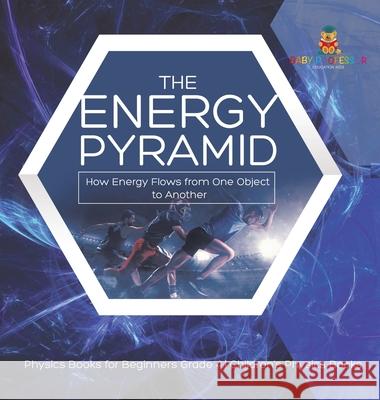 The Energy Pyramid: How Energy Flows from One Object to Another Physics Books for Beginners Grade 4 Children's Physics Books Baby Professor 9781541980532 Baby Professor
