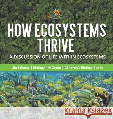 How Ecosystems Thrive: A Discussion of Life Within Ecosystems Life Science Biology 4th Grade Children's Biology Books Baby Professor 9781541980617 Baby Professor
