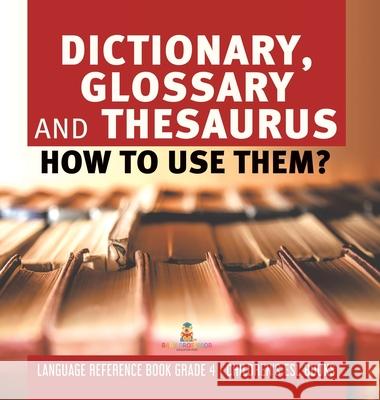 Dictionary, Glossary and Thesaurus: How To Use Them? Language Reference Book Grade 4 Children's ESL Books Baby Professor 9781541980624 Baby Professor