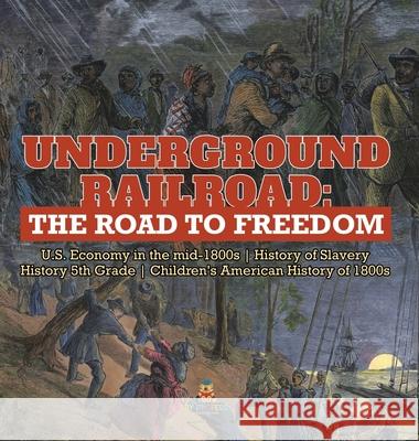 Underground Railroad: The Road to Freedom U.S. Economy in the mid-1800s History of Slavery History 5th Grade Children's American History of 1800s Baby Professor 9781541980709 Baby Professor