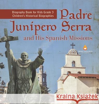 Padre Junipero Serra and His Spanish Missions Biography Book for Kids Grade 3 Children's Historical Biographies Dissected Lives 9781541980754 Dissected Lives