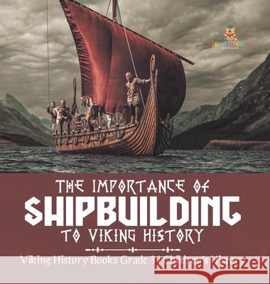 The Importance of Shipbuilding to Viking History Viking History Books Grade 3 Children's History Baby Professor 9781541980839