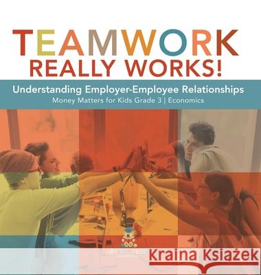 Teamwork Really Works!: Understanding Employer-Employee Relationships Money Matters for Kids Grade 3 Economics Biz Hub 9781541980952 Biz Hub