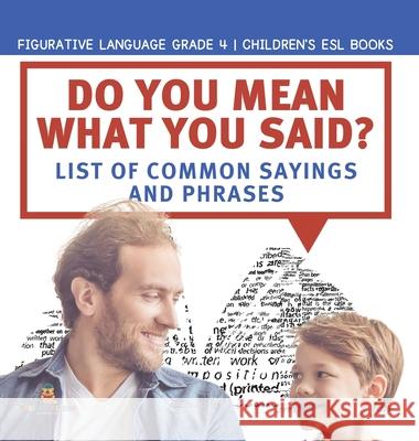 Do You Mean What You Said? List of Common Sayings and Phrases Figurative Language Grade 4 Children's ESL Books Baby Professor 9781541981027 Baby Professor