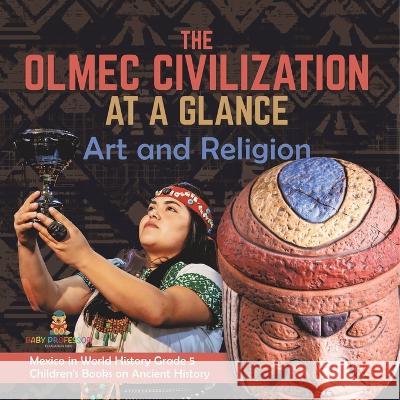The Olmec Civilization at a Glance: Art and Religion Mexico in World History Grade 5 Children\'s Books on Ancient History Baby Professor 9781541981478 Baby Professor