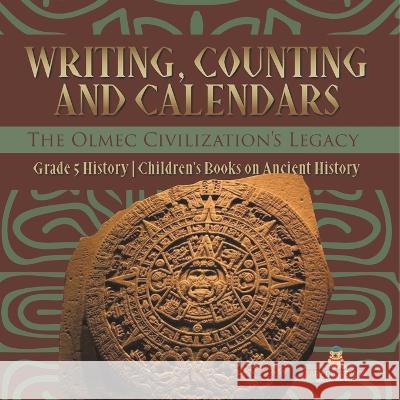 Writing, Counting and Calendars: The Olmec Civilization\'s Legacy Grade 5 History Children\'s Books on Ancient History Baby Professor 9781541981485 Baby Professor