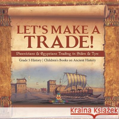 Let\'s Make a Trade!: Phoenicians & Egyptians Trading in Sidon & Tyre Grade 5 History Children\'s Books on Ancient History Baby Professor 9781541981492 Baby Professor