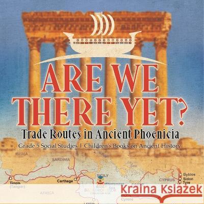 Are We There Yet?: Trade Routes in Ancient Phoenicia Grade 5 Social Studies Children\'s Books on Ancient History Baby Professor 9781541981508 Baby Professor