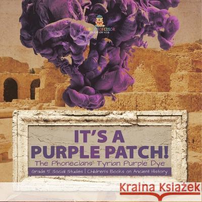Its a Purple Patch!: Phoenicians Tyrian Purple Dye Grade 5 Social Studies Children\'s Books on Ancient History Baby Professor 9781541981515 Baby Professor