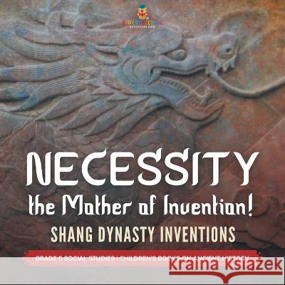 Necessity, the Mother of Invention!: Shang Dynasty Inventions Grade 5 Social Studies Children\'s Books on Ancient History Baby Professor 9781541981522 Baby Professor