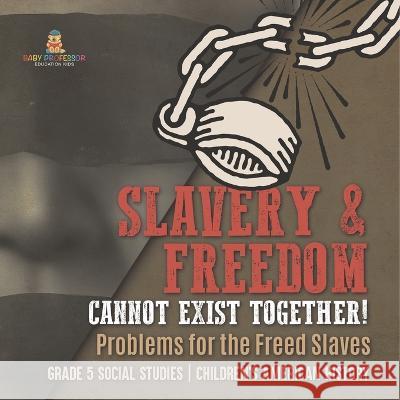 Slavery & Freedom Cannot Exist Together!: Problems for the Freed Slaves Grade 5 Social Studies Children\'s American History Baby Professor 9781541981676 Baby Professor