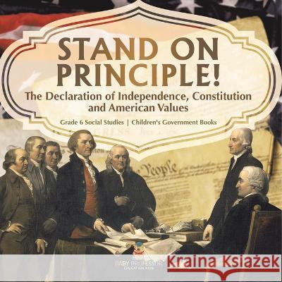 Stand on Principle!: The Declaration of Independence, Constitution and American Values Grade 6 Social Studies Children\'s Government Books Baby Professor 9781541983090 Baby Professor