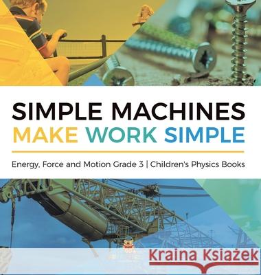 Simple Machines Make Work Simple Energy, Force and Motion Grade 3 Children's Physics Books Baby Professor 9781541983342 Baby Professor