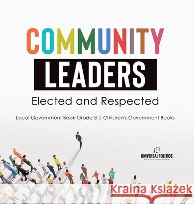 Community Leaders: Elected and Respected Local Government Book Grade 3 Children's Government Books Universal Politics 9781541983458 Universal Politics