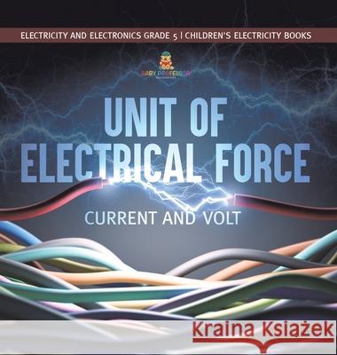 Unit of Electrical Force: Current and Volt Electricity and Electronics Grade 5 Children's Electricity Books Baby Professor 9781541983472