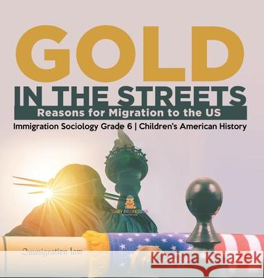 Gold in the Streets: Reasons for Migration to the US Immigration Sociology Grade 6 Children's American History Baby Professor 9781541983731 Baby Professor