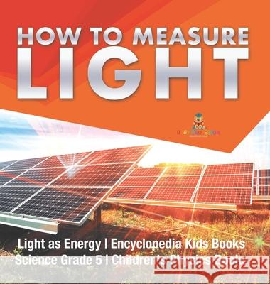 How to Measure Light Light as Energy Encyclopedia Kids Books Science Grade 5 Children's Physics Books Baby Professor 9781541983885 Baby Professor