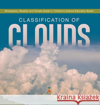 Classification of Clouds Atmosphere, Weather and Climate Grade 5 Children's Science Education Books Baby Professor 9781541984028