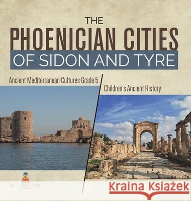 The Phoenician Cities of Sidon and Tyre Ancient Mediterranean Cultures Grade 5 Children's Ancient History Baby Professor 9781541984332 Baby Professor
