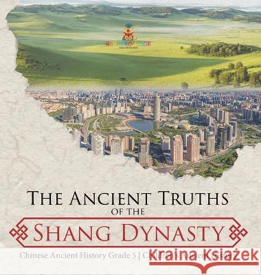The Ancient Truths of the Shang Dynasty Chinese Ancient History Grade 5 Children\'s Ancient History Baby Professor 9781541984424 Baby Professor