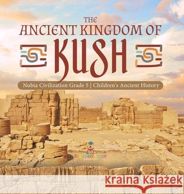 The Ancient Kingdom of Kush Nubia Civilization Grade 5 Children's Ancient History Baby Professor 9781541984554 Baby Professor