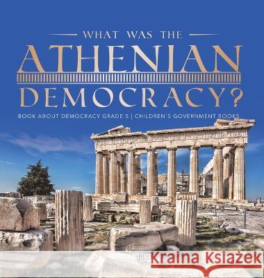 What Was the Athenian Democracy? Book About Democracy Grade 5 Children\'s Government Books Universal Politics 9781541984578 Universal Politics