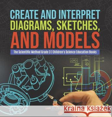Create and Interpret Diagrams, Sketches, and Models The Scientific Method Grade 3 Children\'s Science Education Books Baby Professor 9781541984653 Baby Professor