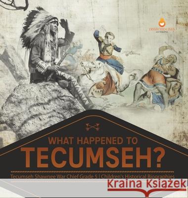 What Happened to Tecumseh? Tecumseh Shawnee War Chief Grade 5 Children's Historical Biographies Dissected Lives 9781541984707 Dissected Lives