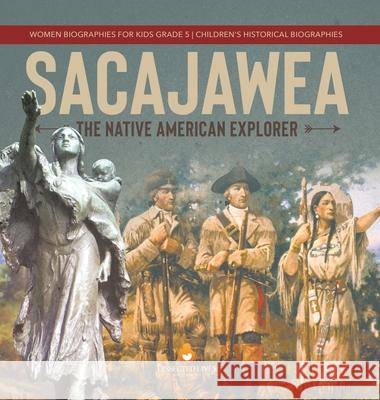 Sacajawea: The Native American Explorer Women Biographies for Kids Grade 5 Children's Historical Biographies Dissected Lives 9781541984714 Dissected Lives