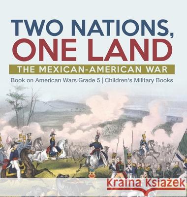 Two Nations, One Land: The Mexican-American War Book on American Wars Grade 5 Children's Military Books Baby Professor 9781541984813 Baby Professor