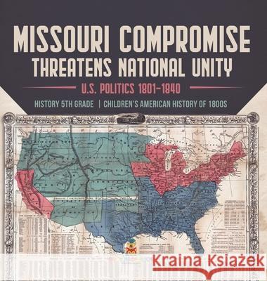 Missouri Compromise Threatens National Unity U.S. Politics 1801-1840 History 5th Grade Children's American History of 1800s Universal Politics 9781541984851 Universal Politics