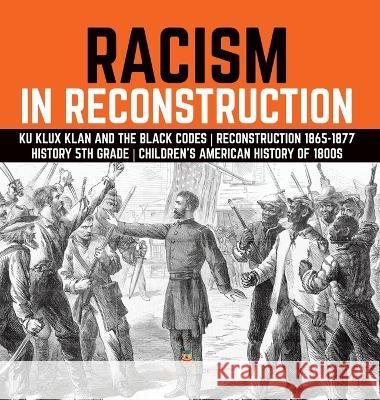 Racism in Reconstruction Ku Klux Klan and the Black Codes Reconstruction 1865-1877 History 5th Grade Children\'s American History of 1800s Baby Professor 9781541984905 Baby Professor