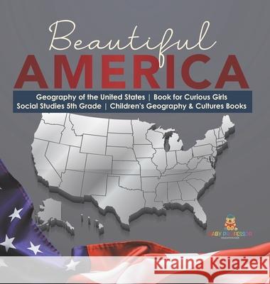 Beautiful America Geography of the United States Book for Curious Girls Social Studies 5th Grade Children's Geography & Cultures Books Baby Professor 9781541984967 Baby Professor