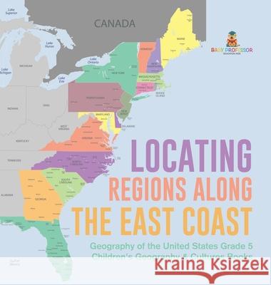 Locating Regions Along the East Coast Geography of the United States Grade 5 Children's Geography & Cultures Books Baby Professor 9781541984974 Baby Professor