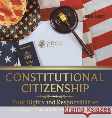 Constitutional Citizenship: Your Rights and Responsibilities Law Principles Grade 6 Children\'s Government Books Universal Politics 9781541986183 Universal Politics