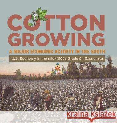 Cotton Growing: A Major Economic Activity in the South U.S. Economy in the mid-1800s Grade 5 Economics Biz Hub 9781541986244 Biz Hub