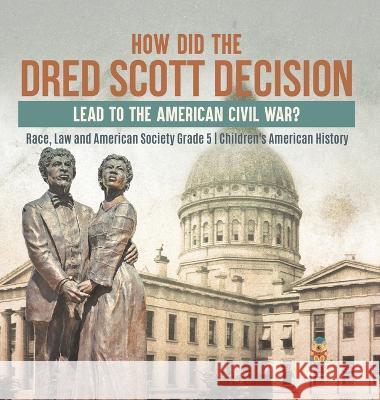 How Did the Dred Scott Decision Lead to the American Civil War? Race, Law and American Society Grade 5 Children\'s American History Baby Professor 9781541986299 Baby Professor