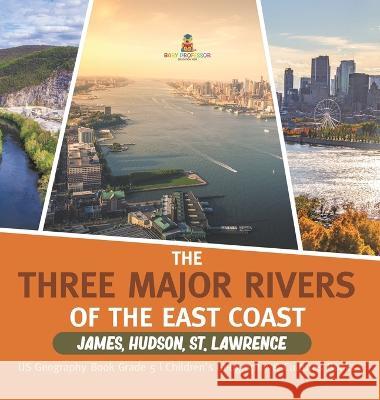The Three Major Rivers of the East Coast: James, Hudson, St. Lawrence US Geography Book Grade 5 Children\'s Geography & Cultures Books Baby Professor 9781541986343 Baby Professor