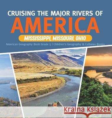 Cruising the Major Rivers of America: Mississippi, Missouri, Ohio American Geography Book Grade 5 Children\'s Geography & Cultures Books Baby Professor 9781541986350 Baby Professor