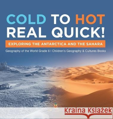 Cold to Hot Real Quick!: Exploring the Antarctica and the Sahara Geography of the World Grade 6 Children\'s Geography & Cultures Books Baby Professor 9781541986398 Baby Professor