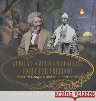 African American Leaders Fight for Freedom: Frederick Douglass and Sojourner Truth Black Biographies Grade 5 Children\'s Biographies Dissected Lives 9781541986435 Dissected Lives