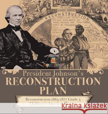 President Johnson\'s Reconstruction Plan Reconstruction 1865-1877 Grade 5 Children\'s American History Baby Professor 9781541986459 Baby Professor