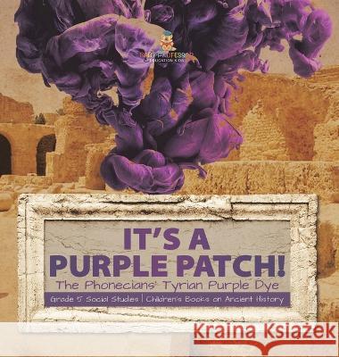 Its a Purple Patch!: Phoenicians Tyrian Purple Dye Grade 5 Social Studies Children\'s Books on Ancient History Baby Professor 9781541986602 Baby Professor