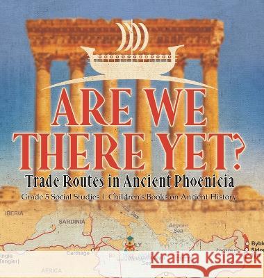 Are We There Yet?: Trade Routes in Ancient Phoenicia Grade 5 Social Studies Children\'s Books on Ancient History Baby Professor 9781541986619 Baby Professor