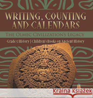 Writing, Counting and Calendars: The Olmec Civilization\'s Legacy Grade 5 History Children\'s Books on Ancient History Baby Professor 9781541986671 Baby Professor
