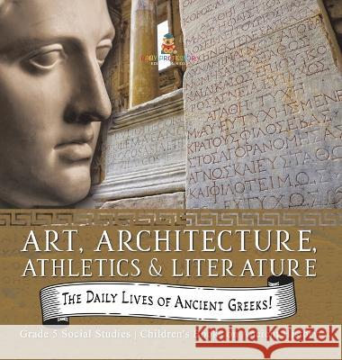 The Daily Lives of Ancient Greeks!: Art, Architecture, Athletics & Literature Grade 5 Social Studies Children\'s Books on Ancient History Baby Professor 9781541986695 Baby Professor