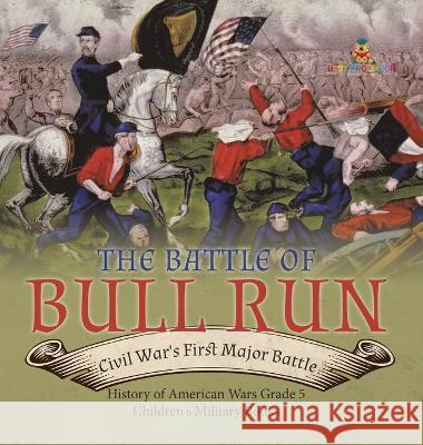 The Battle of Bull Run: Civil War\'s First Major Battle History of American Wars Grade 5 Children\'s Military Books Baby Professor 9781541986756 Baby Professor
