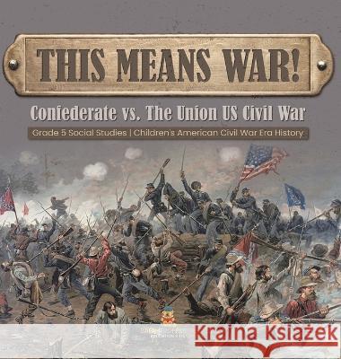 This Means War!: Confederate vs. The Union US Civil War Grade 5 Social Studies Children\'s American Civil War Era History Baby Professor 9781541986794 Baby Professor