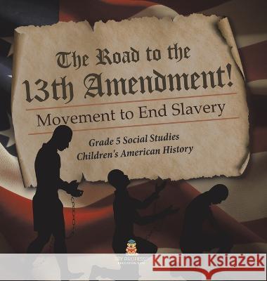 The Road to the 13th Amendment!: Movement to End Slavery Grade 5 Social Studies Children\'s American History Baby Professor 9781541986985