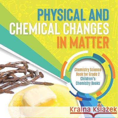 Physical and Chemical Changes in Matter: Chemistry Science Book for Grade 2 Children\'s Chemistry Books Baby Professor 9781541987272 Baby Professor